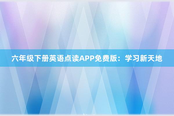 六年级下册英语点读APP免费版：学习新天地