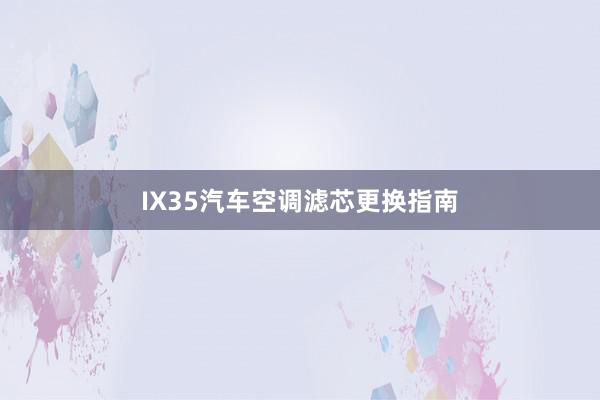 IX35汽车空调滤芯更换指南